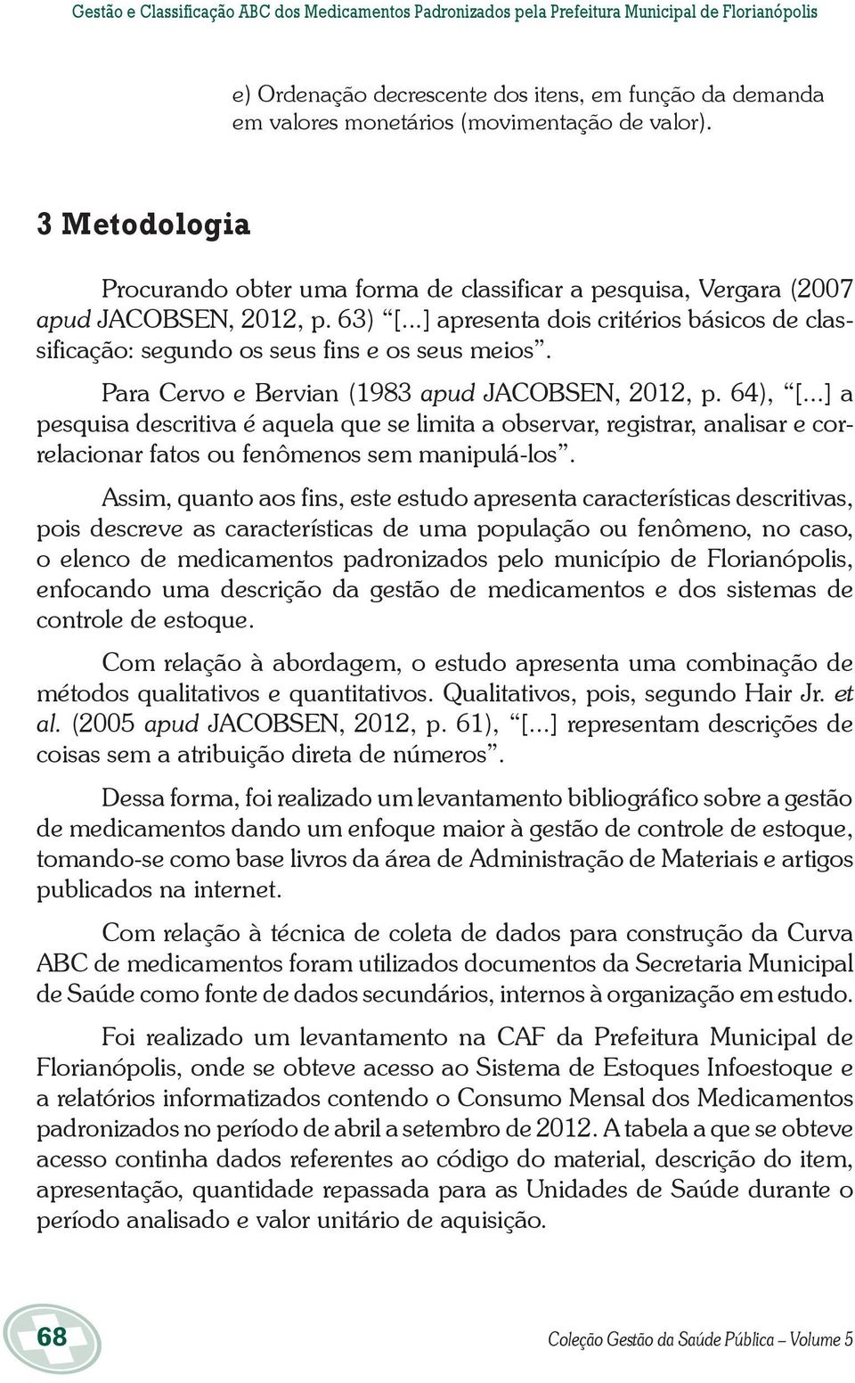 ..] apresenta dois critérios básicos de classificação: segundo os seus fins e os seus meios. Para Cervo e Bervian (1983 apud JACOBSEN, 2012, p. 64), [.