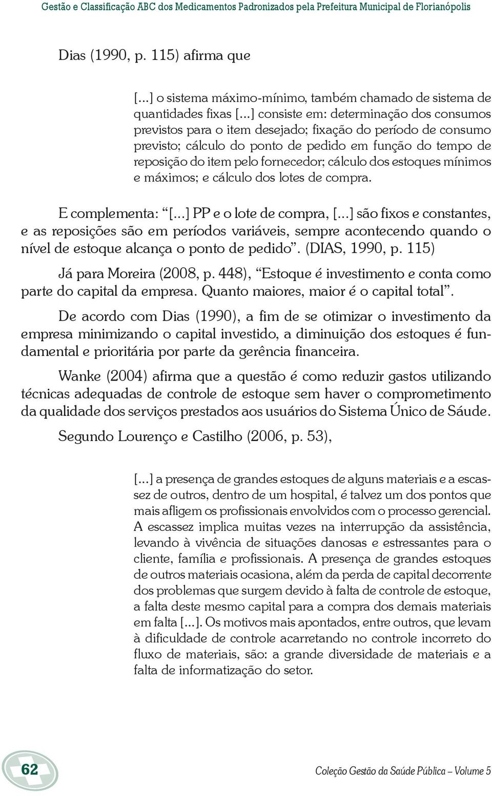 ..] consiste em: determinação dos consumos previstos para o item desejado; fixação do período de consumo previsto; cálculo do ponto de pedido em função do tempo de reposição do item pelo fornecedor;