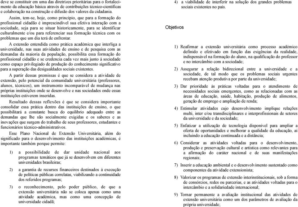 Assim, tem-se, hoje, como princípio, que para a formação do profissional cidadão é imprescindível sua efetiva interação com a sociedade, seja para se situar historicamente, para se identificar