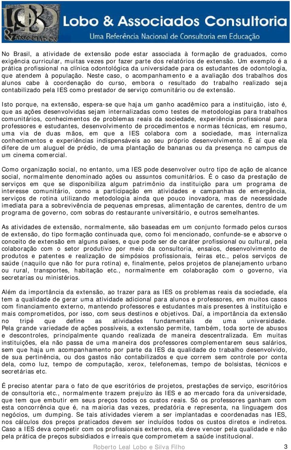 Neste caso, o acompanhamento e a avaliação dos trabalhos dos alunos cabe à coordenação do curso, embora o resultado do trabalho realizado seja contabilizado pela IES como prestador de serviço