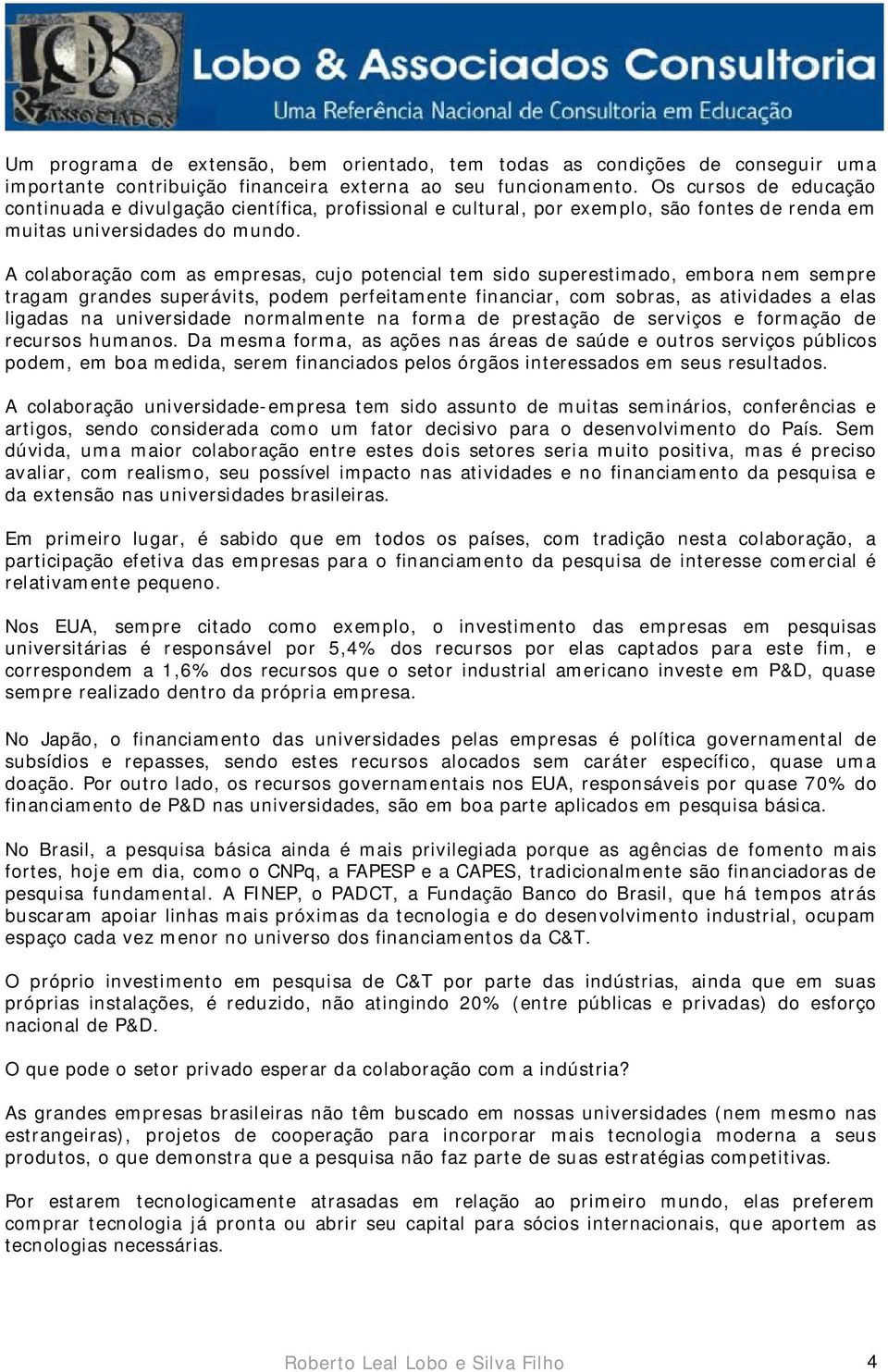 A colaboração com as empresas, cujo potencial tem sido superestimado, embora nem sempre tragam grandes superávits, podem perfeitamente financiar, com sobras, as atividades a elas ligadas na