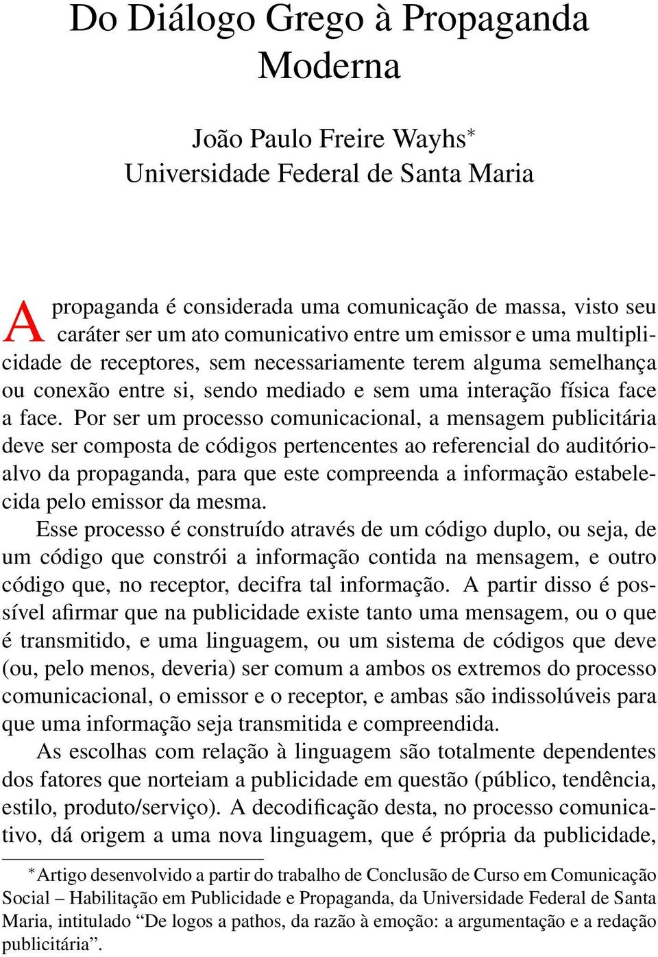 Por ser um processo comunicacional, a mensagem publicitária deve ser composta de códigos pertencentes ao referencial do auditórioalvo da propaganda, para que este compreenda a informação estabelecida