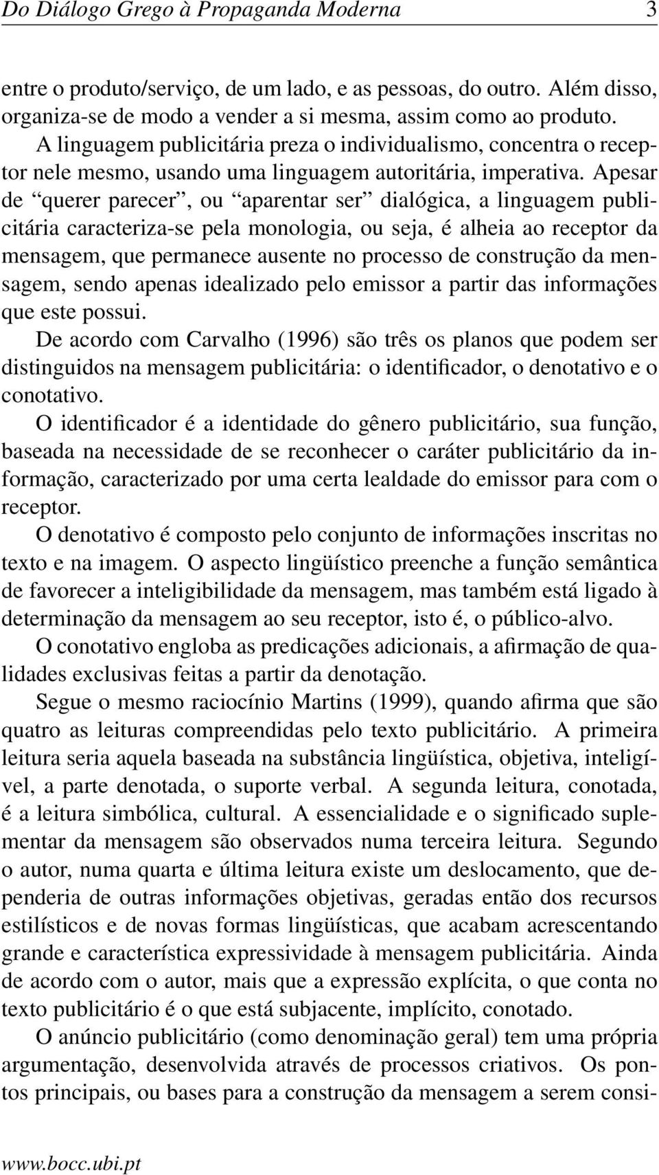 Apesar de querer parecer, ou aparentar ser dialógica, a linguagem publicitária caracteriza-se pela monologia, ou seja, é alheia ao receptor da mensagem, que permanece ausente no processo de