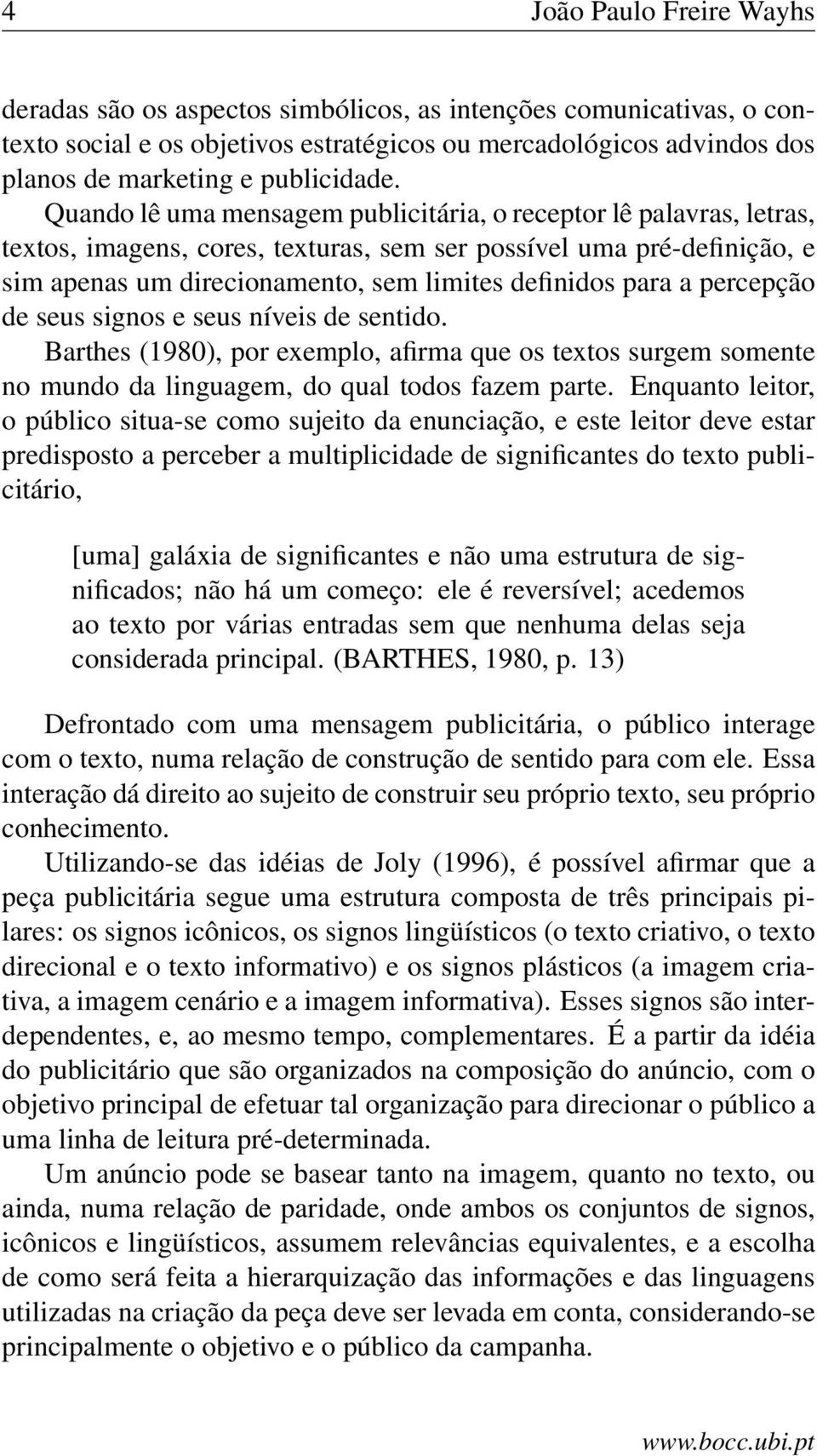 Quando lê uma mensagem publicitária, o receptor lê palavras, letras, textos, imagens, cores, texturas, sem ser possível uma pré-definição, e sim apenas um direcionamento, sem limites definidos para a