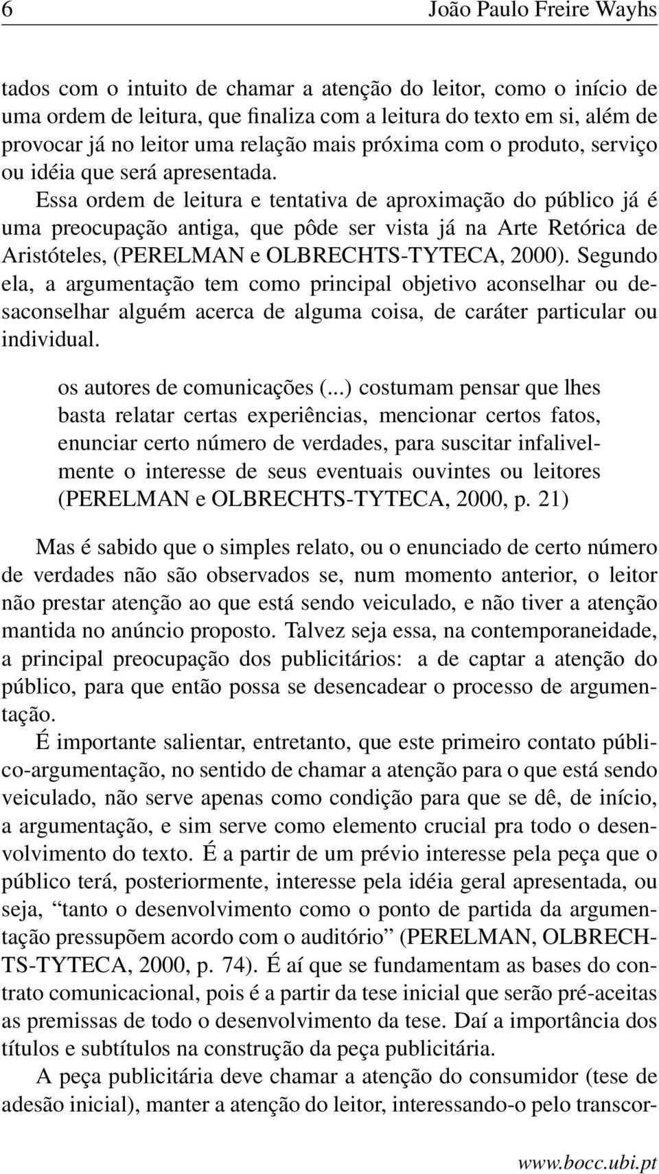 Essa ordem de leitura e tentativa de aproximação do público já é uma preocupação antiga, que pôde ser vista já na Arte Retórica de Aristóteles, (PERELMAN e OLBRECHTS-TYTECA, 2000).