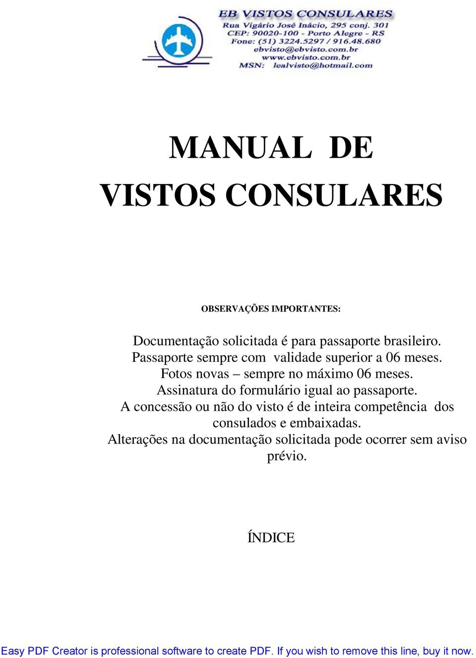 Fotos novas sempre no máximo 06 meses. Assinatura do formulário igual ao passaporte.