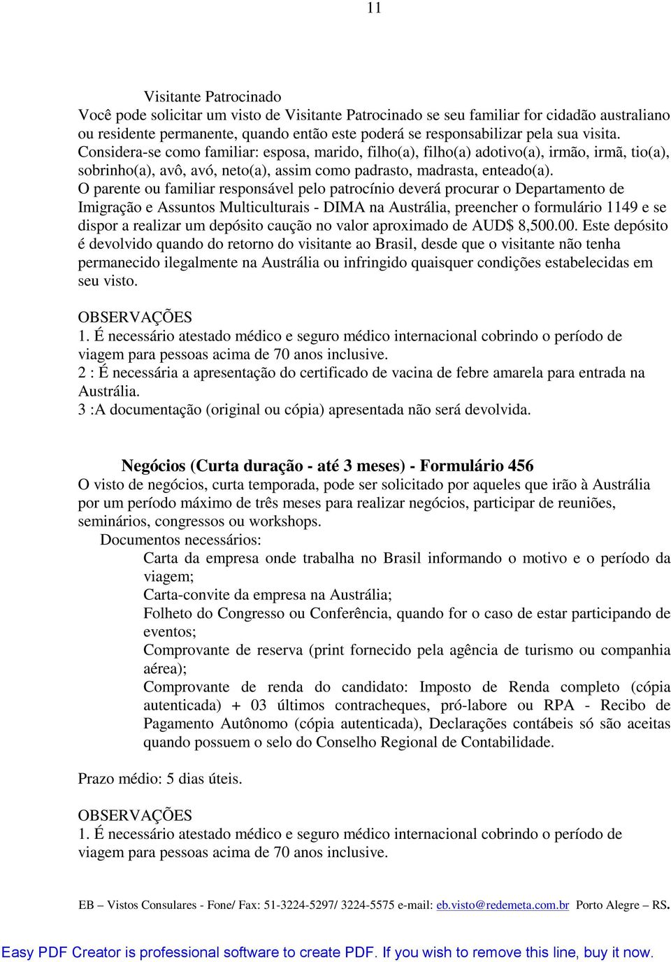 O parente ou familiar responsável pelo patrocínio deverá procurar o Departamento de Imigração e Assuntos Multiculturais - DIMA na Austrália, preencher o formulário 1149 e se dispor a realizar um