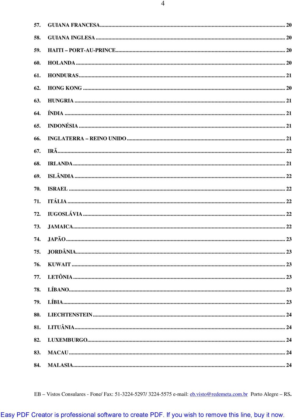 .. 22 70. ISRAEL... 22 71. ITÁLIA... 22 72. IUGOSLÁVIA... 22 73. JAMAICA... 22 74. JAPÃO... 23 75. JORDÂNIA... 23 76. KUWAIT... 23 77.