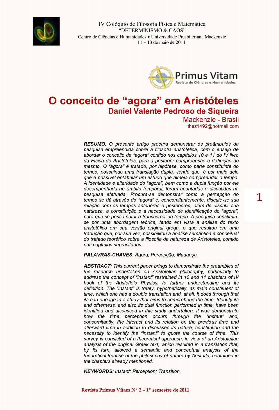 com RESUMO: O presente artigo procura demonstrar os preâmbulos da pesquisa empreendida sobre a filosofia aristotélica, com o ensejo de abordar o conceito de agora contido nos capítulos 10 e 11 do IV