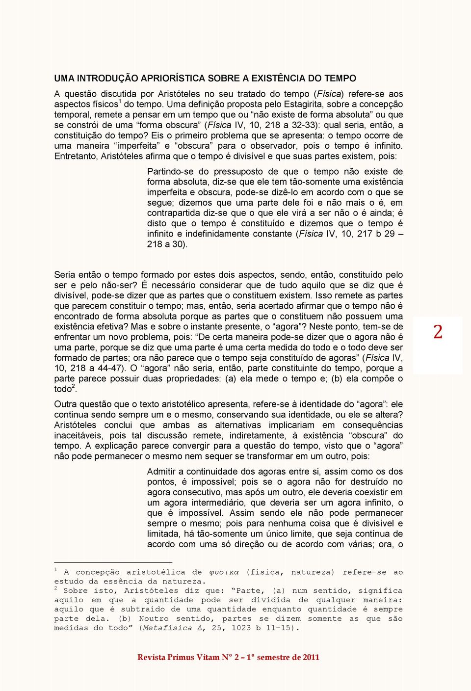 32-33): qual seria, então, a constituição do tempo? Eis o primeiro problema que se apresenta: o tempo ocorre de uma maneira imperfeita e obscura para o observador, pois o tempo é infinito.