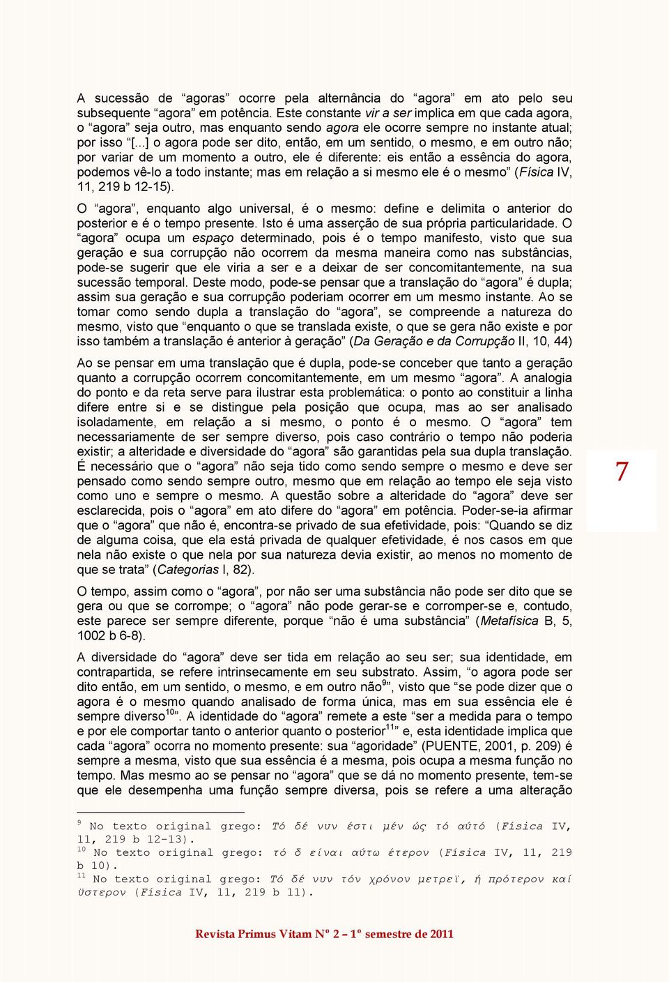 ..] o agora pode ser dito, então, em um sentido, o mesmo, e em outro não; por variar de um momento a outro, ele é diferente: eis então a essência do agora, podemos vê-lo a todo instante; mas em