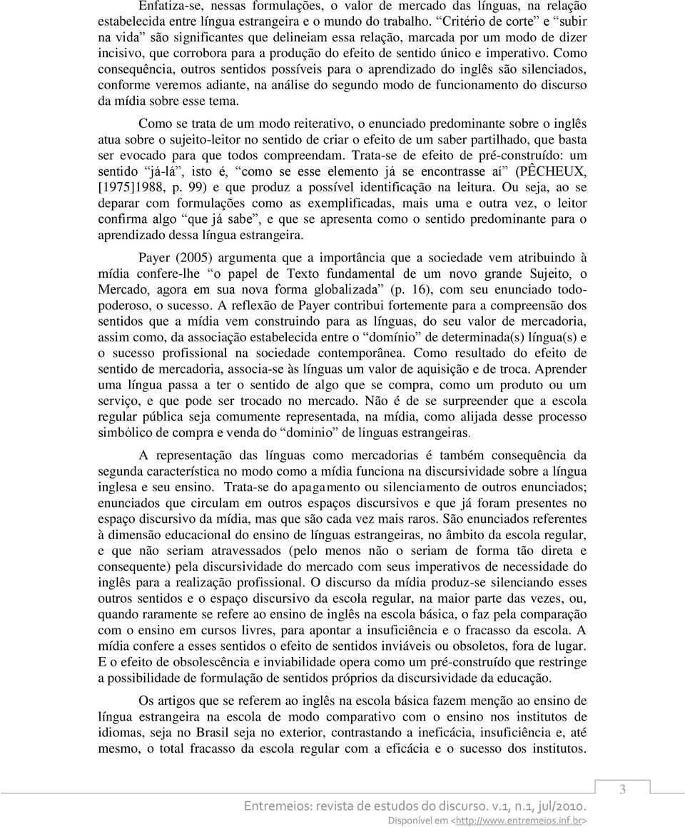 Como consequência, outros sentidos possíveis para o aprendizado do inglês são silenciados, conforme veremos adiante, na análise do segundo modo de funcionamento do discurso da mídia sobre esse tema.