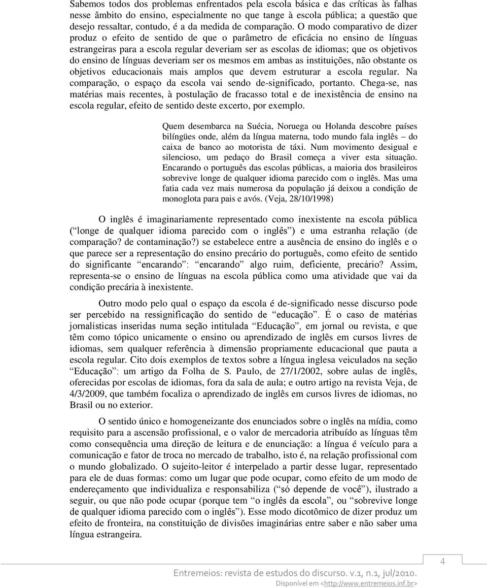 O modo comparativo de dizer produz o efeito de sentido de que o parâmetro de eficácia no ensino de línguas estrangeiras para a escola regular deveriam ser as escolas de idiomas; que os objetivos do