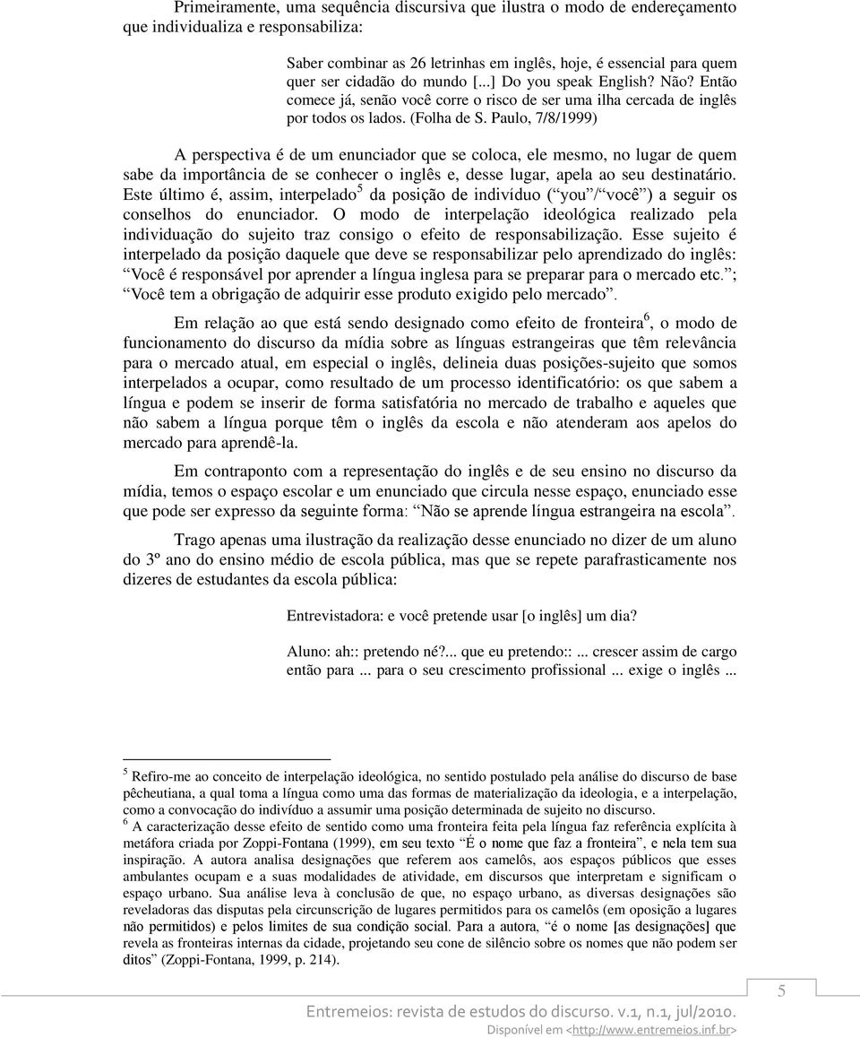 Paulo, 7/8/1999) A perspectiva é de um enunciador que se coloca, ele mesmo, no lugar de quem sabe da importância de se conhecer o inglês e, desse lugar, apela ao seu destinatário.