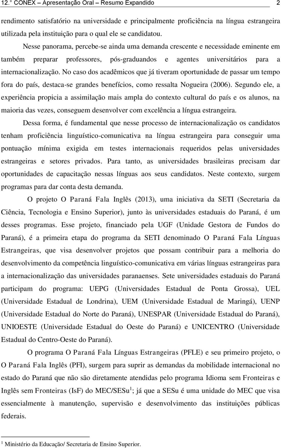 No caso dos acadêmicos que já tiveram oportunidade de passar um tempo fora do país, destaca-se grandes benefícios, como ressalta Nogueira (2006).