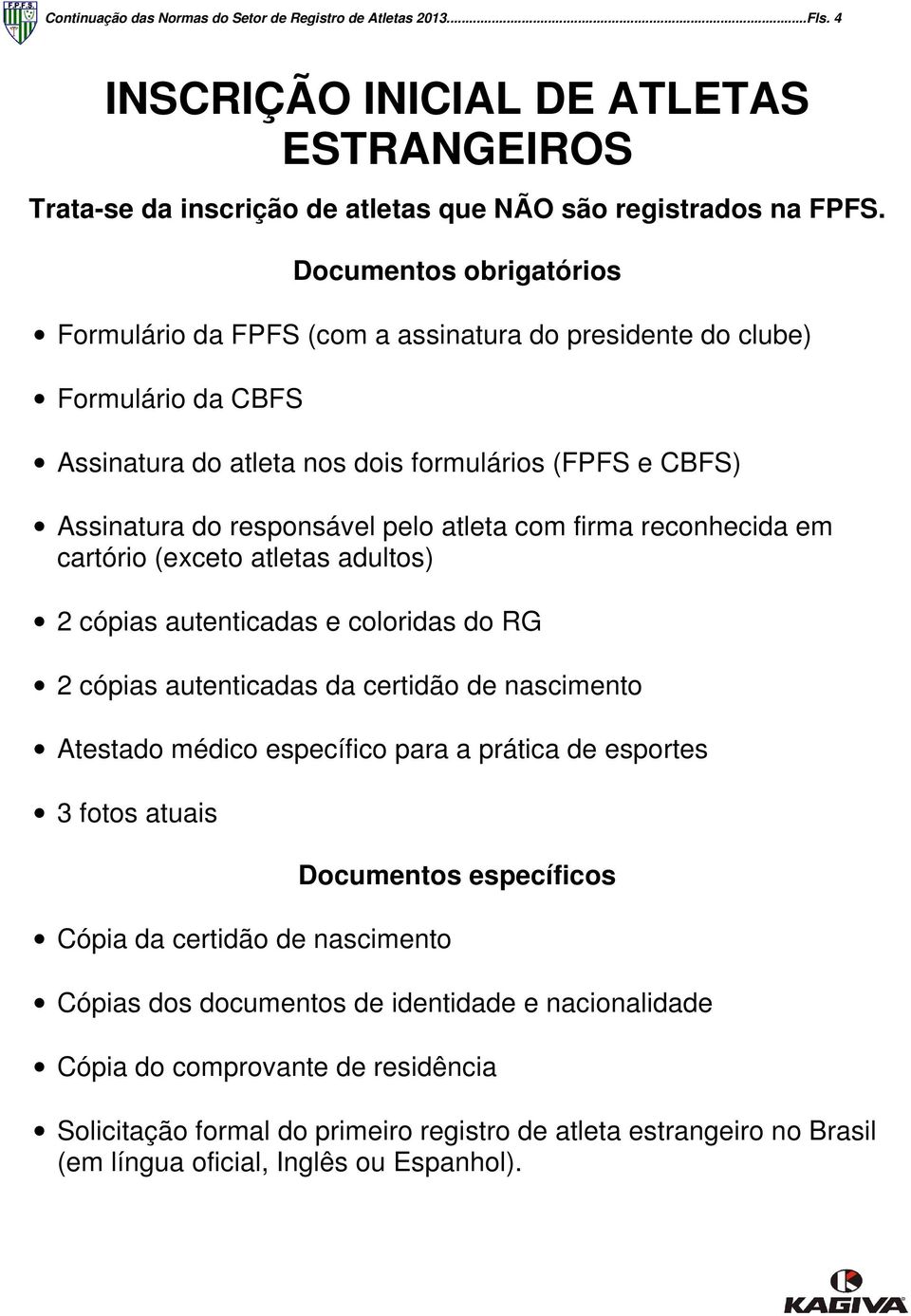 com firma reconhecida em cartório (exceto atletas adultos) 2 cópias autenticadas e coloridas do RG 2 cópias autenticadas da certidão de nascimento Atestado médico específico para a prática de