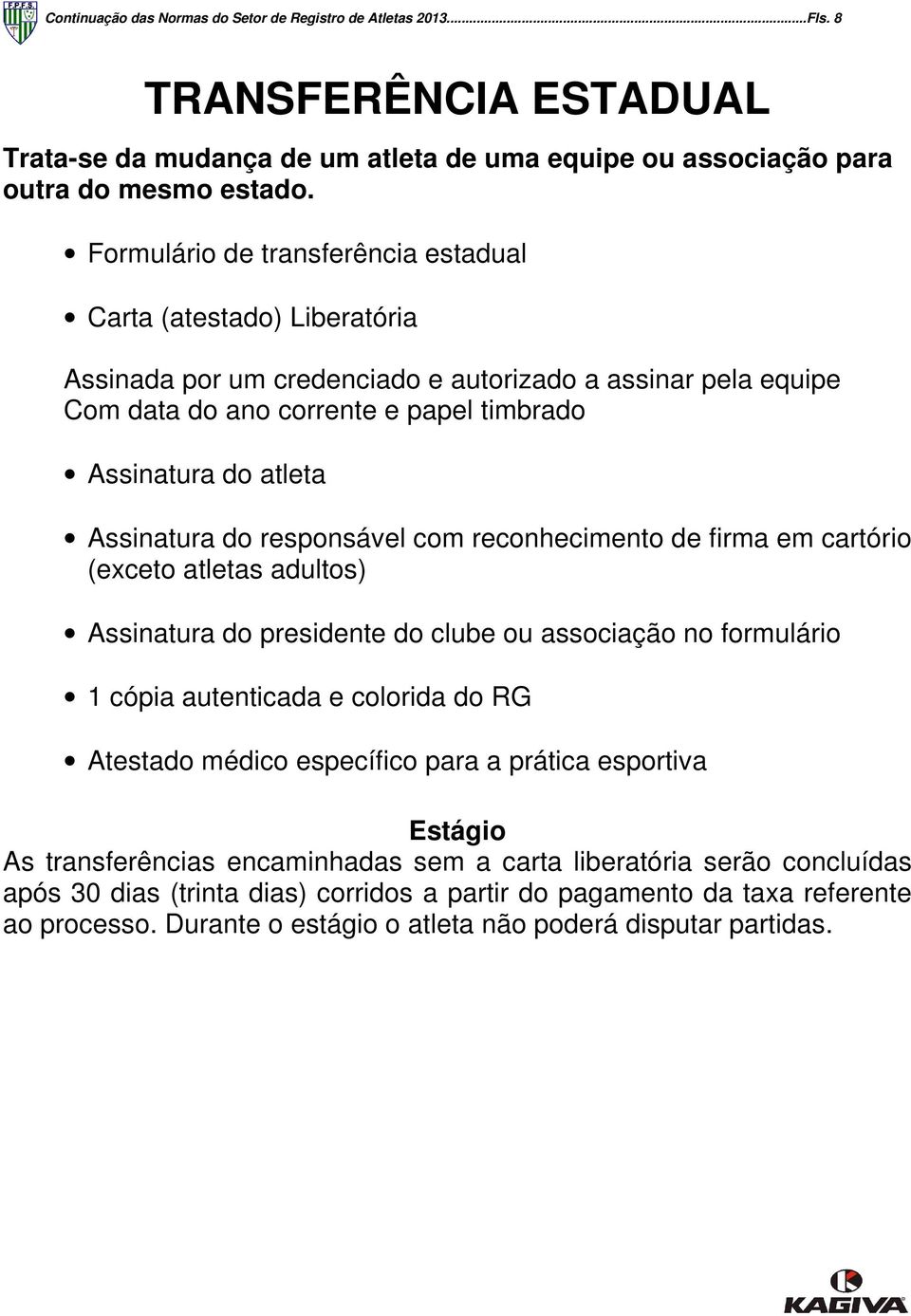 Assinatura do responsável com reconhecimento de firma em cartório (exceto atletas adultos) Assinatura do presidente do clube ou associação no formulário 1 cópia autenticada e colorida do RG Atestado