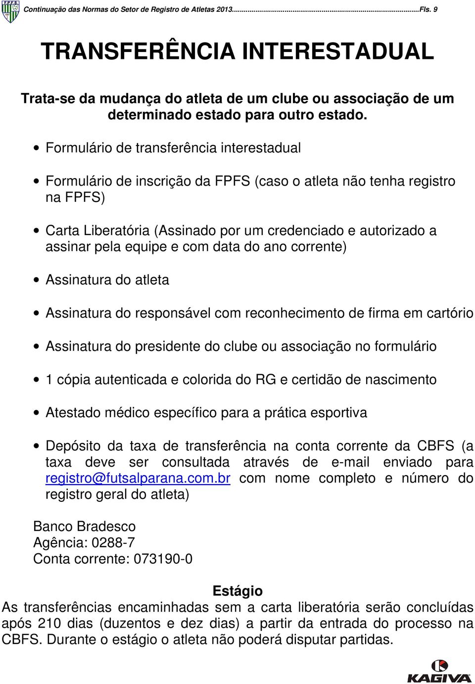 e com data do ano corrente) Assinatura do atleta Assinatura do responsável com reconhecimento de firma em cartório Assinatura do presidente do clube ou associação no formulário 1 cópia autenticada e