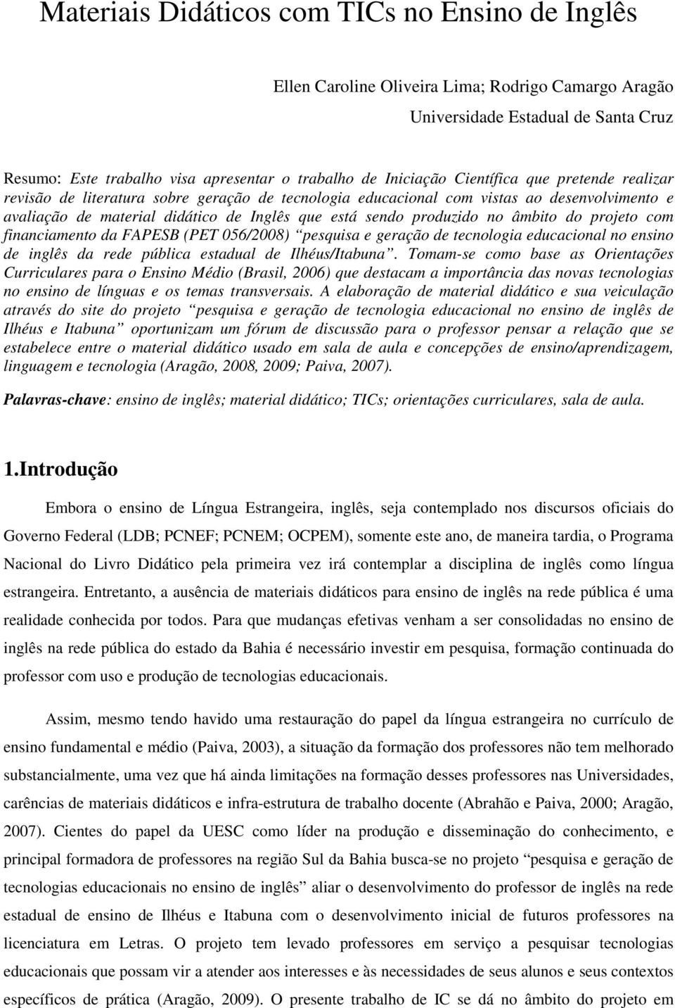 âmbito do projeto com financiamento da FAPESB (PET 056/2008) pesquisa e geração de tecnologia educacional no ensino de inglês da rede pública estadual de Ilhéus/Itabuna.