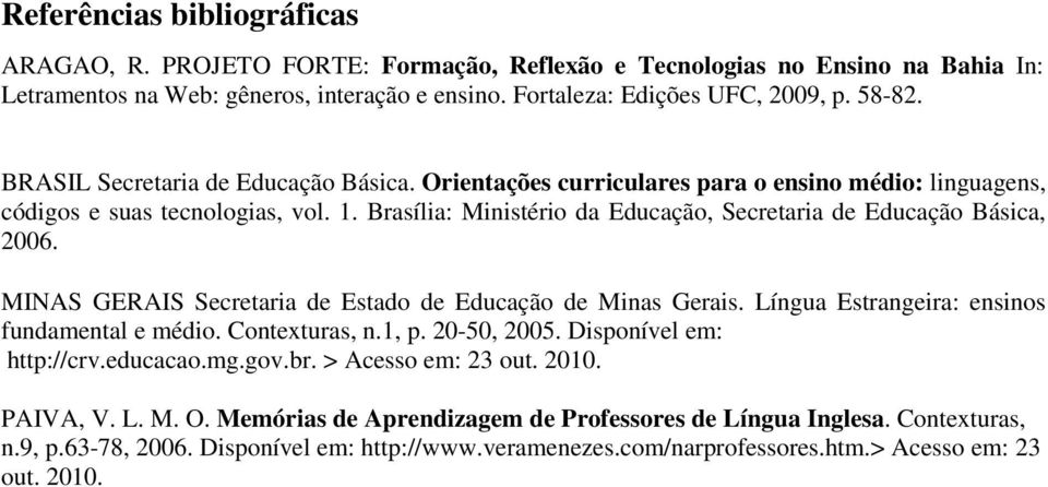 Brasília: Ministério da Educação, Secretaria de Educação Básica, 2006. MINAS GERAIS Secretaria de Estado de Educação de Minas Gerais. Língua Estrangeira: ensinos fundamental e médio. Contexturas, n.