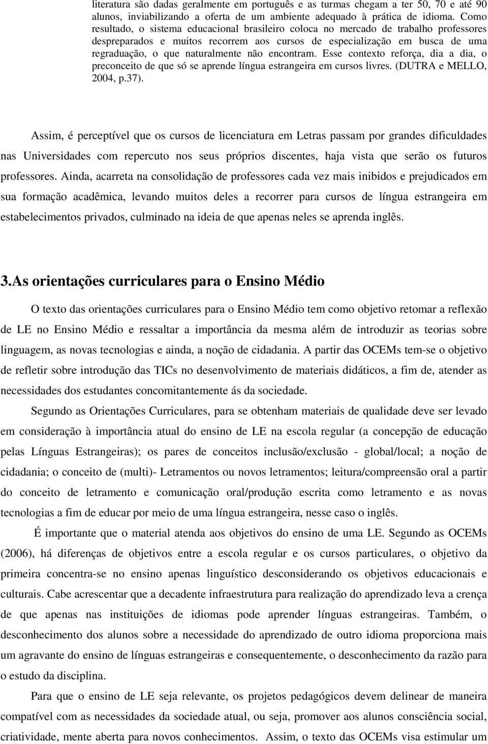 não encontram. Esse contexto reforça, dia a dia, o preconceito de que só se aprende língua estrangeira em cursos livres. (DUTRA e MELLO, 2004, p.37).