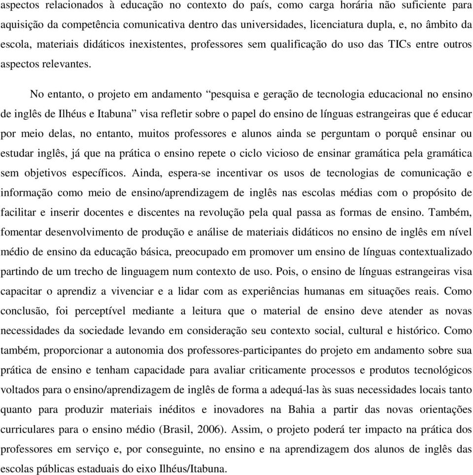 No entanto, o projeto em andamento pesquisa e geração de tecnologia educacional no ensino de inglês de Ilhéus e Itabuna visa refletir sobre o papel do ensino de línguas estrangeiras que é educar por