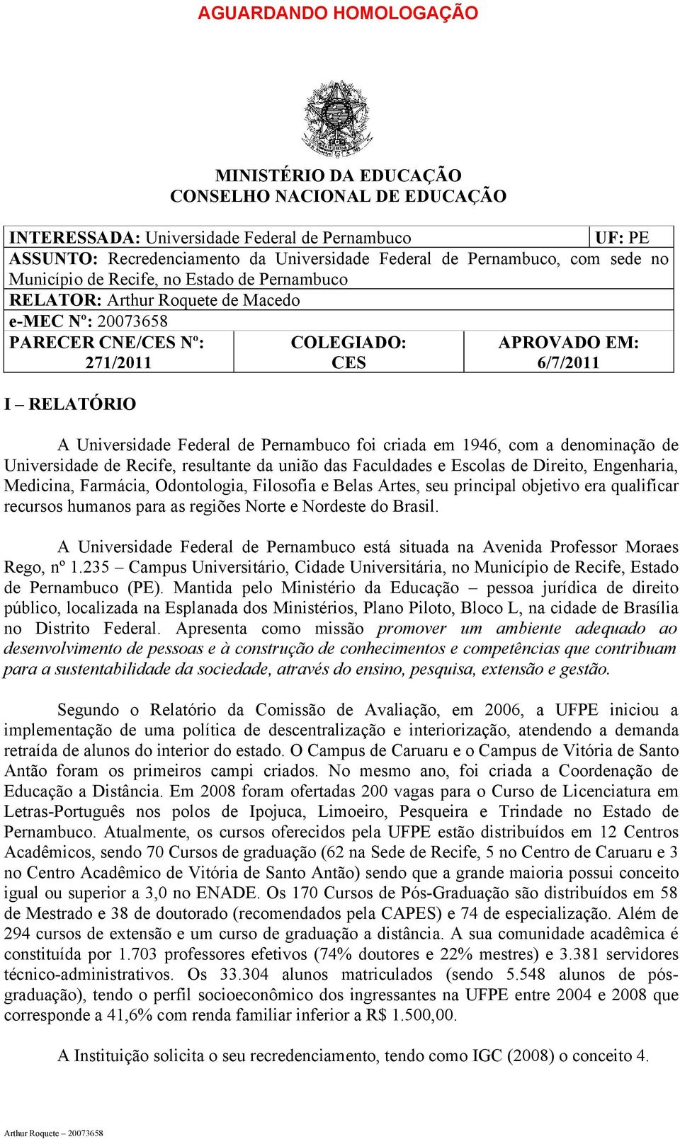 Federal de Pernambuco foi criada em 1946, com a denominação de Universidade de Recife, resultante da união das Faculdades e Escolas de Direito, Engenharia, Medicina, Farmácia, Odontologia, Filosofia