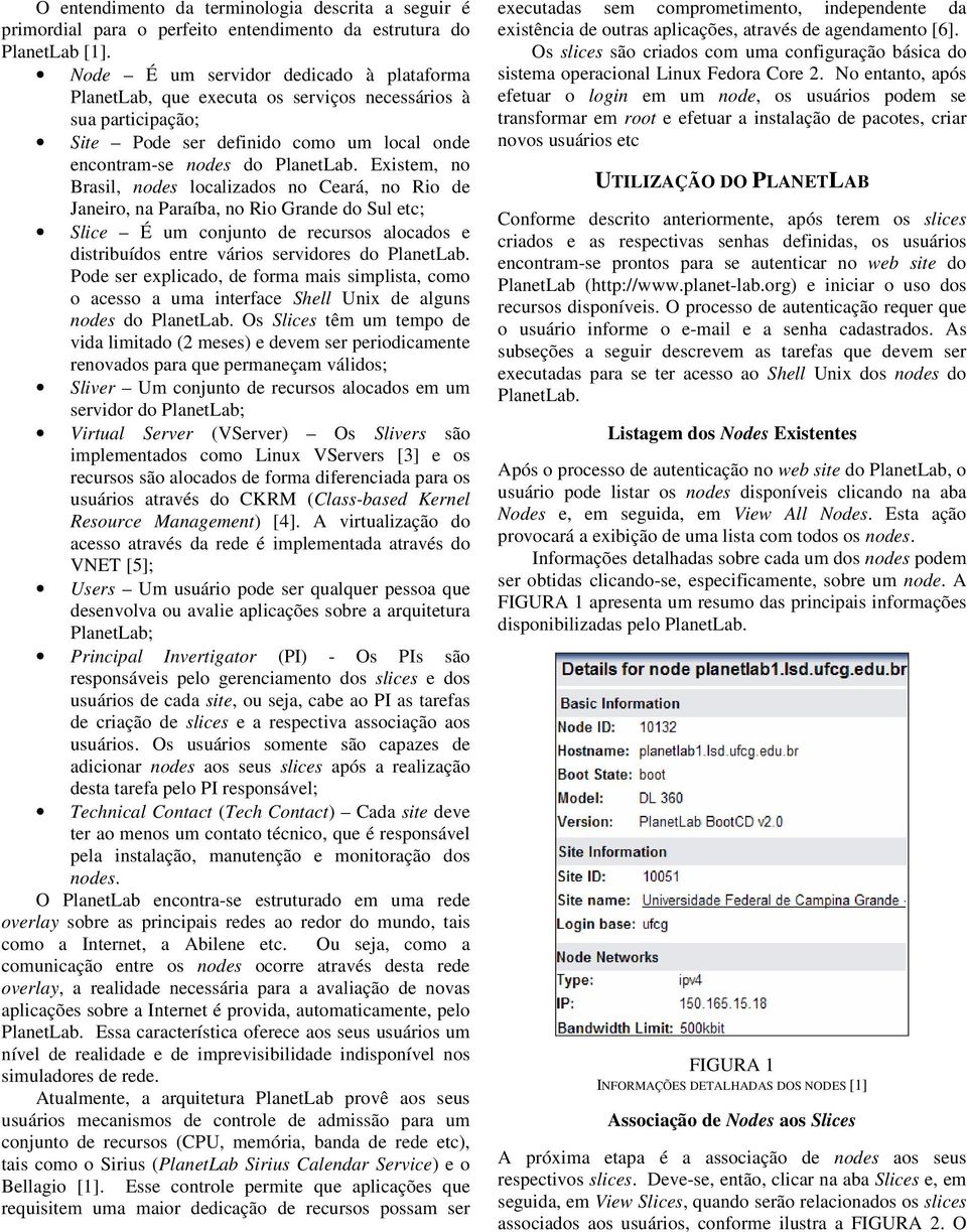 Existem, no Brasil, nodes localizados no Ceará, no Rio de Janeiro, na Paraíba, no Rio Grande do Sul etc; Slice É um conjunto de recursos alocados e distribuídos entre vários servidores do PlanetLab.