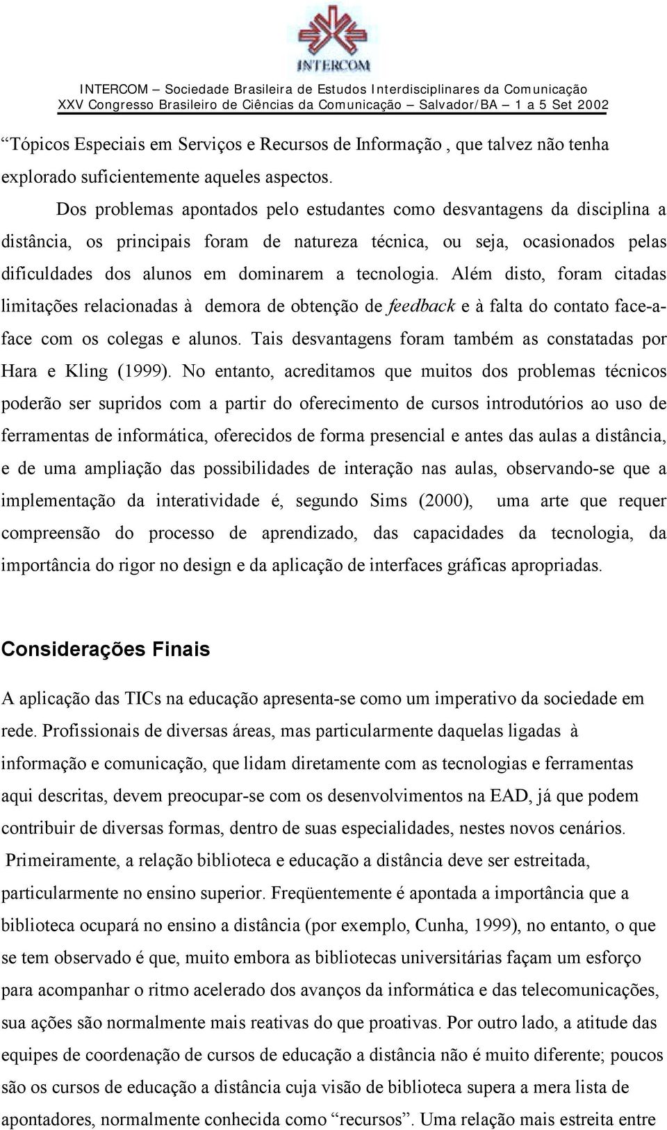 tecnologia. Além disto, foram citadas limitações relacionadas à demora de obtenção de feedback e à falta do contato face-aface com os colegas e alunos.