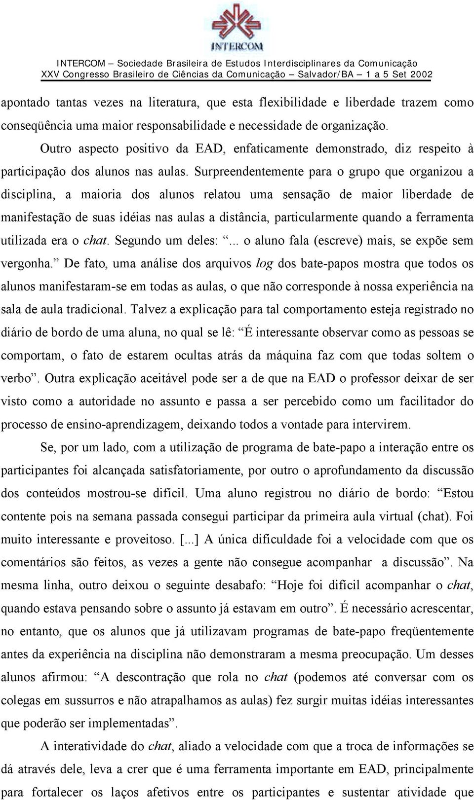 Surpreendentemente para o grupo que organizou a disciplina, a maioria dos alunos relatou uma sensação de maior liberdade de manifestação de suas idéias nas aulas a distância, particularmente quando a