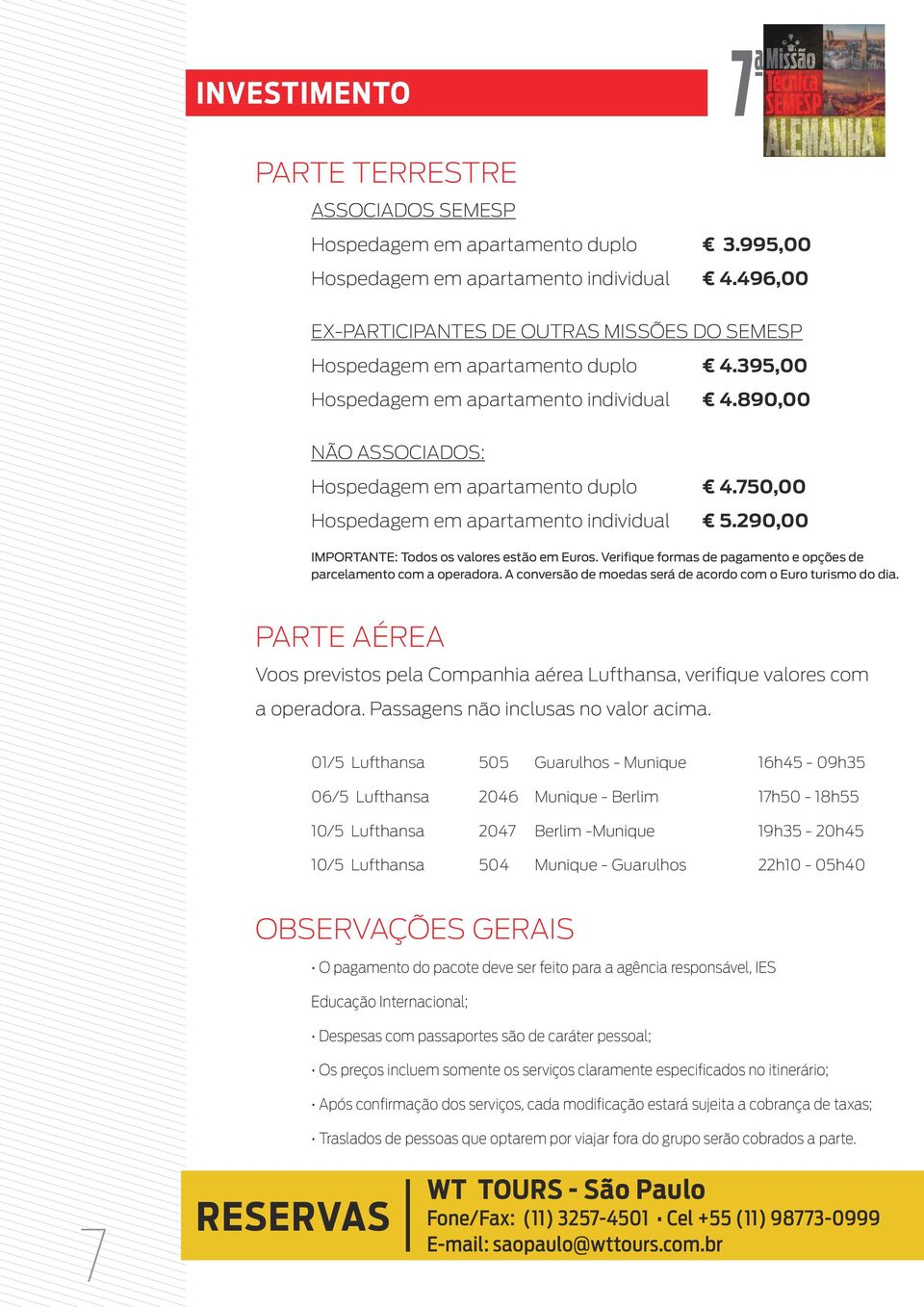 Verifique formas de pagamento e opções de parcelamento com a operadora. A conversão de moedas será de acordo com o Euro turismo do dia.