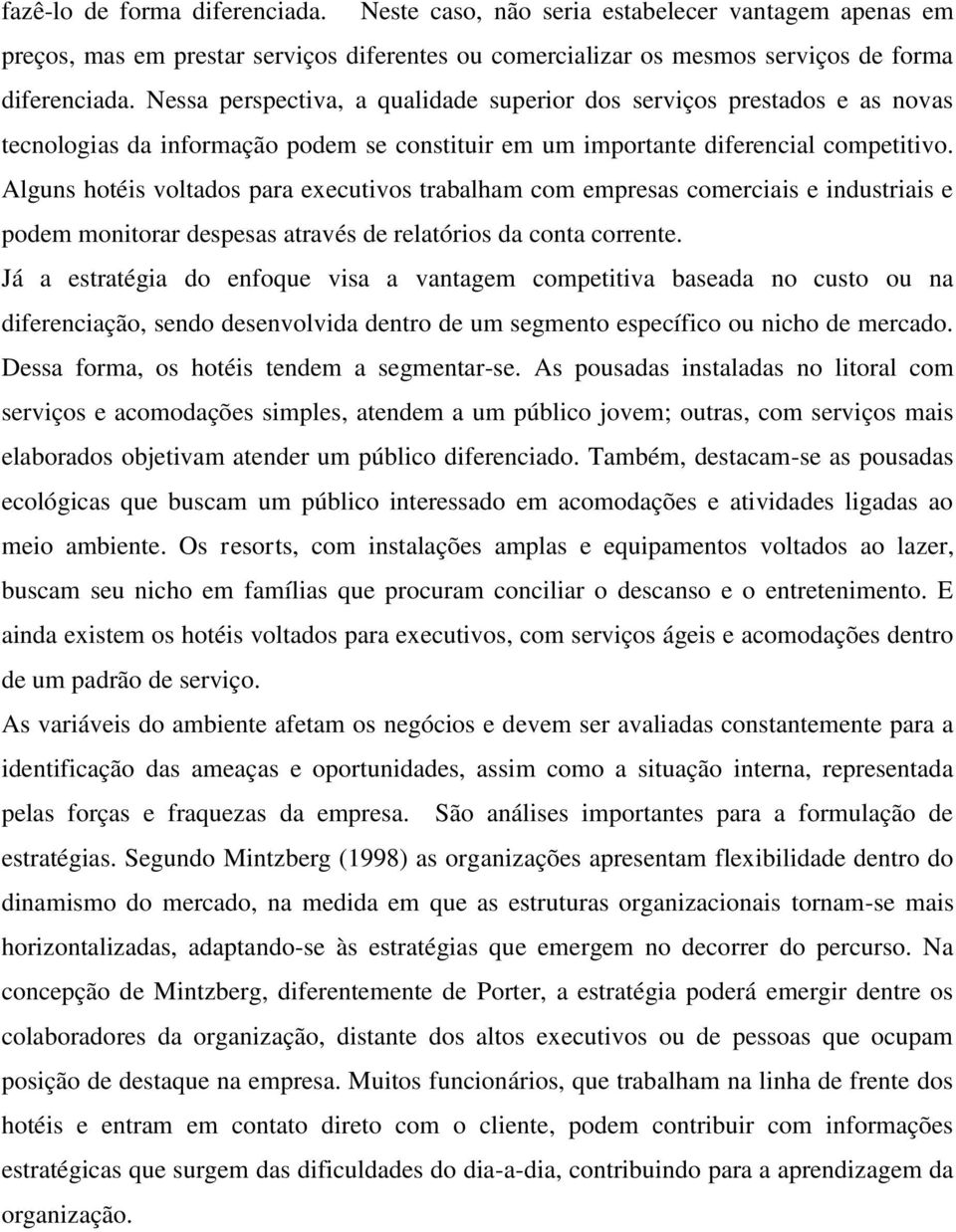 Alguns hotéis voltados para executivos trabalham com empresas comerciais e industriais e podem monitorar despesas através de relatórios da conta corrente.