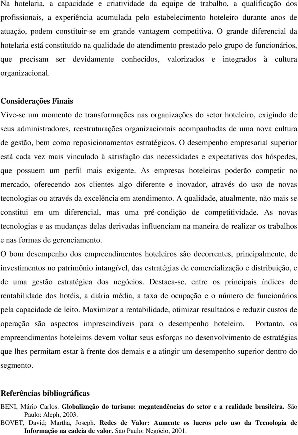 O grande diferencial da hotelaria está constituído na qualidade do atendimento prestado pelo grupo de funcionários, que precisam ser devidamente conhecidos, valorizados e integrados à cultura