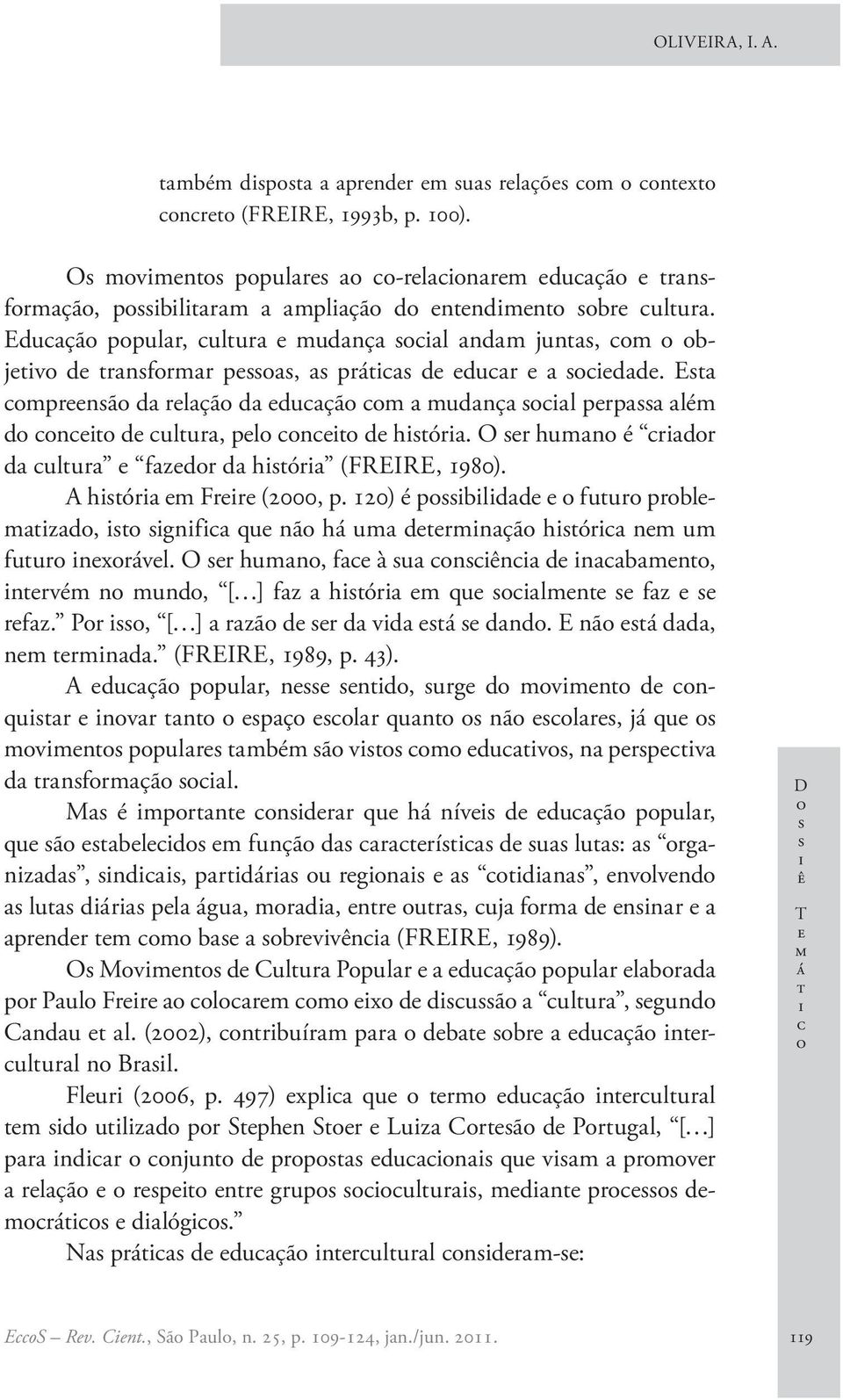 A hór m Frr (2000, p. 120) é pbldd fuur prblmzd, gnf qu nã há um drmnçã hór nm um fuur nxrávl. O r humn, f à u nên d nbmn, nrvém n mund, [ ] fz hór m qu lmn fz rfz. Pr, [ ] rzã d r d vd á dnd.