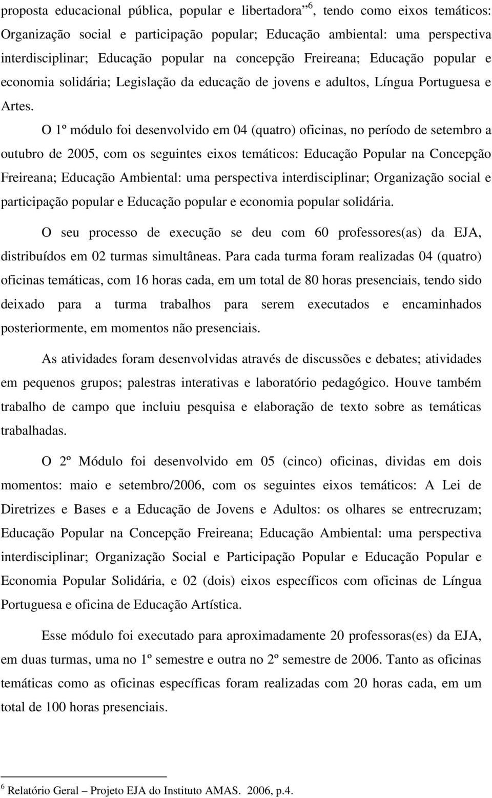 O 1º módulo foi desenvolvido em 04 (quatro) oficinas, no período de setembro a outubro de 2005, com os seguintes eixos temáticos: Educação Popular na Concepção Freireana; Educação Ambiental: uma