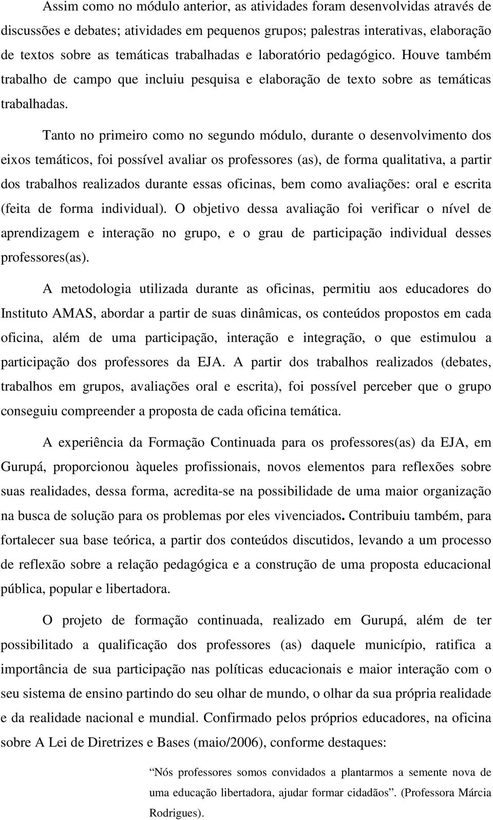 Tanto no primeiro como no segundo módulo, durante o desenvolvimento dos eixos temáticos, foi possível avaliar os professores (as), de forma qualitativa, a partir dos trabalhos realizados durante