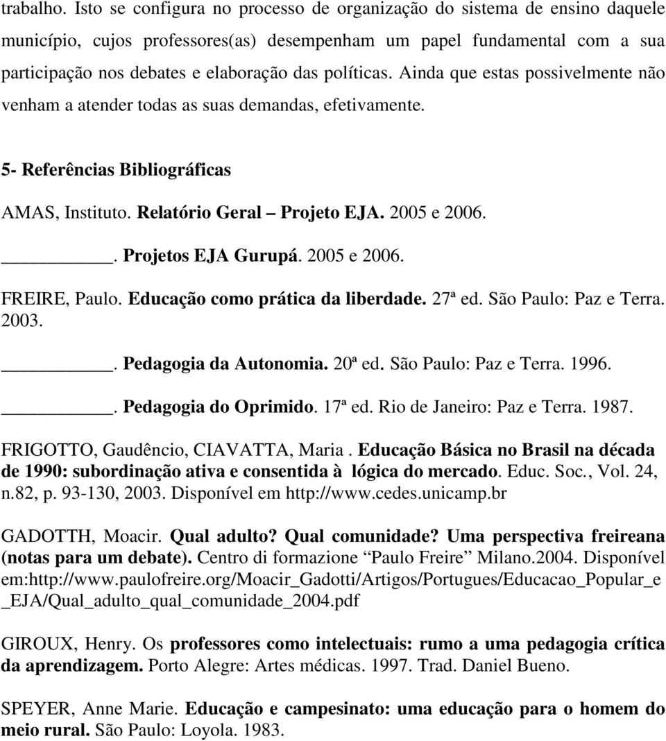 políticas. Ainda que estas possivelmente não venham a atender todas as suas demandas, efetivamente. 5- Referências Bibliográficas AMAS, Instituto. Relatório Geral Projeto EJA. 2005 e 2006.