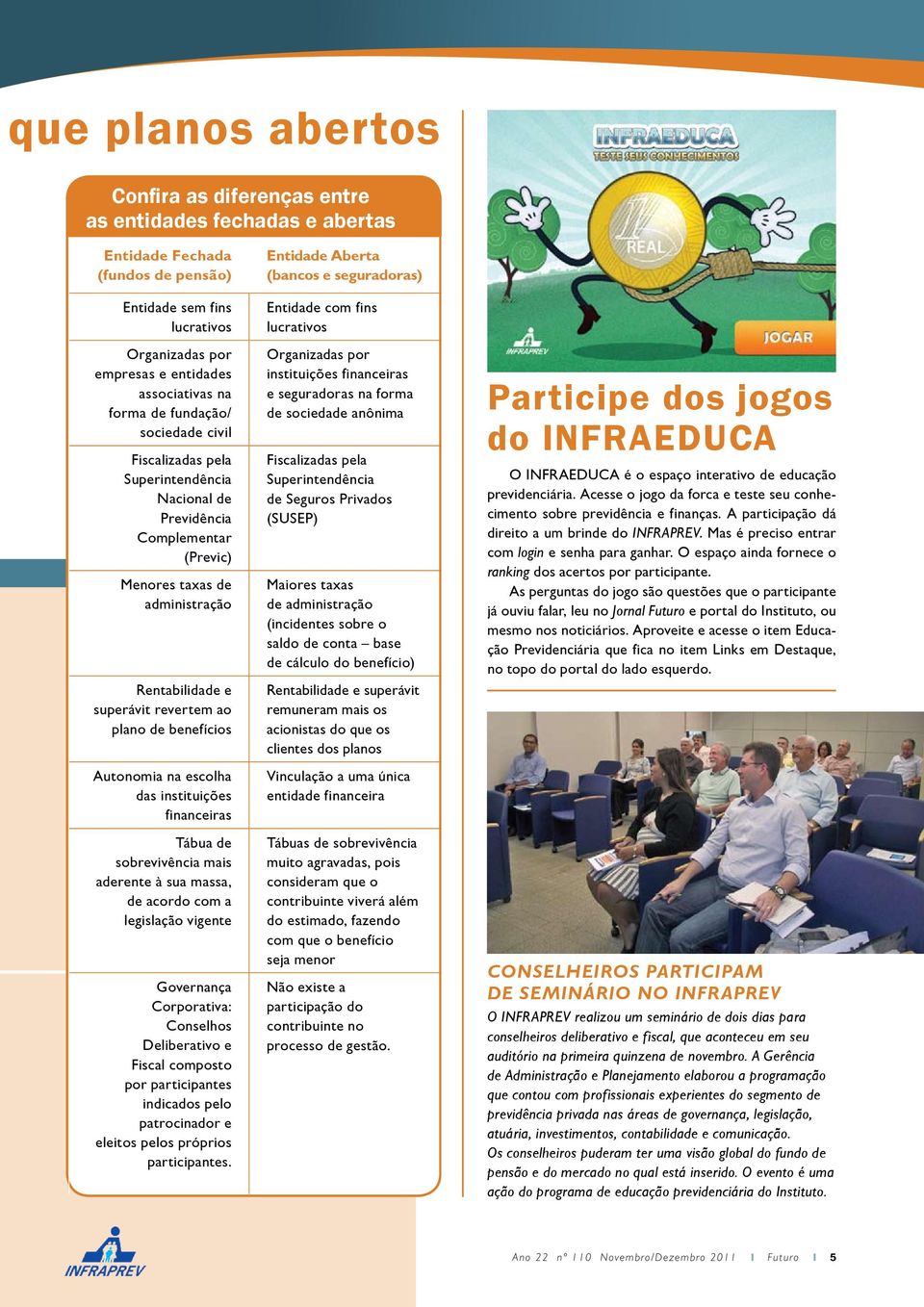 benefícios Autonomia na escolha das instituições financeiras Tábua de sobrevivência mais aderente à sua massa, de acordo com a legislação vigente Governança Corporativa: Conselhos Deliberativo e