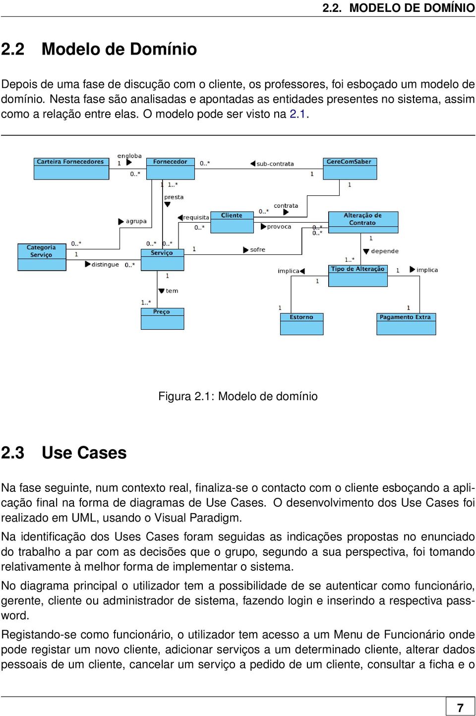 3 Use Cases Na fase seguinte, num contexto real, finaliza-se o contacto com o cliente esboçando a aplicação final na forma de diagramas de Use Cases.