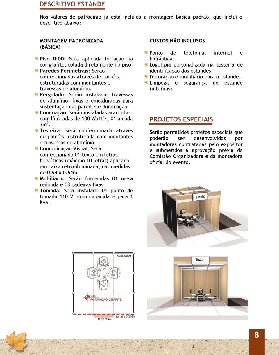 Pergolado: Serão instaladas travessas de alumínio, fixas e emolduradas para sustentação das paredes e iluminação. Iluminação: Serão instaladas arandelas com lâmpadas de 100 Watt s, 01 a cada 3m 2.