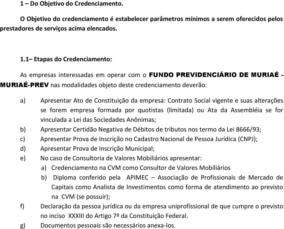 Constituição da empresa: Contrato Social vigente e suas alterações se forem empresa formada por quotistas (limitada) ou Ata da Assembléia se for vinculada a Lei das Sociedades Anônimas; b) Apresentar