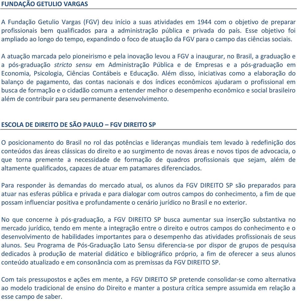 A atuação marcada pelo pioneirismo e pela inovação levou a FGV a inaugurar, no Brasil, a graduação e a pós-graduação stricto sensu em Administração Pública e de Empresas e a pós-graduação em