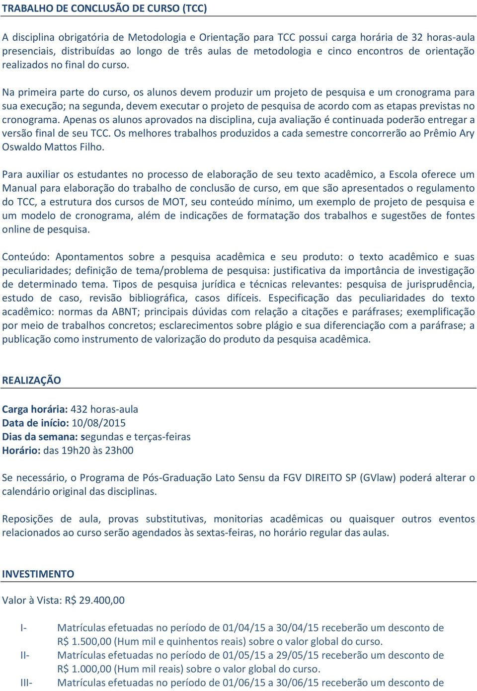 Na primeira parte do curso, os alunos devem produzir um projeto de pesquisa e um cronograma para sua execução; na segunda, devem executar o projeto de pesquisa de acordo com as etapas previstas no