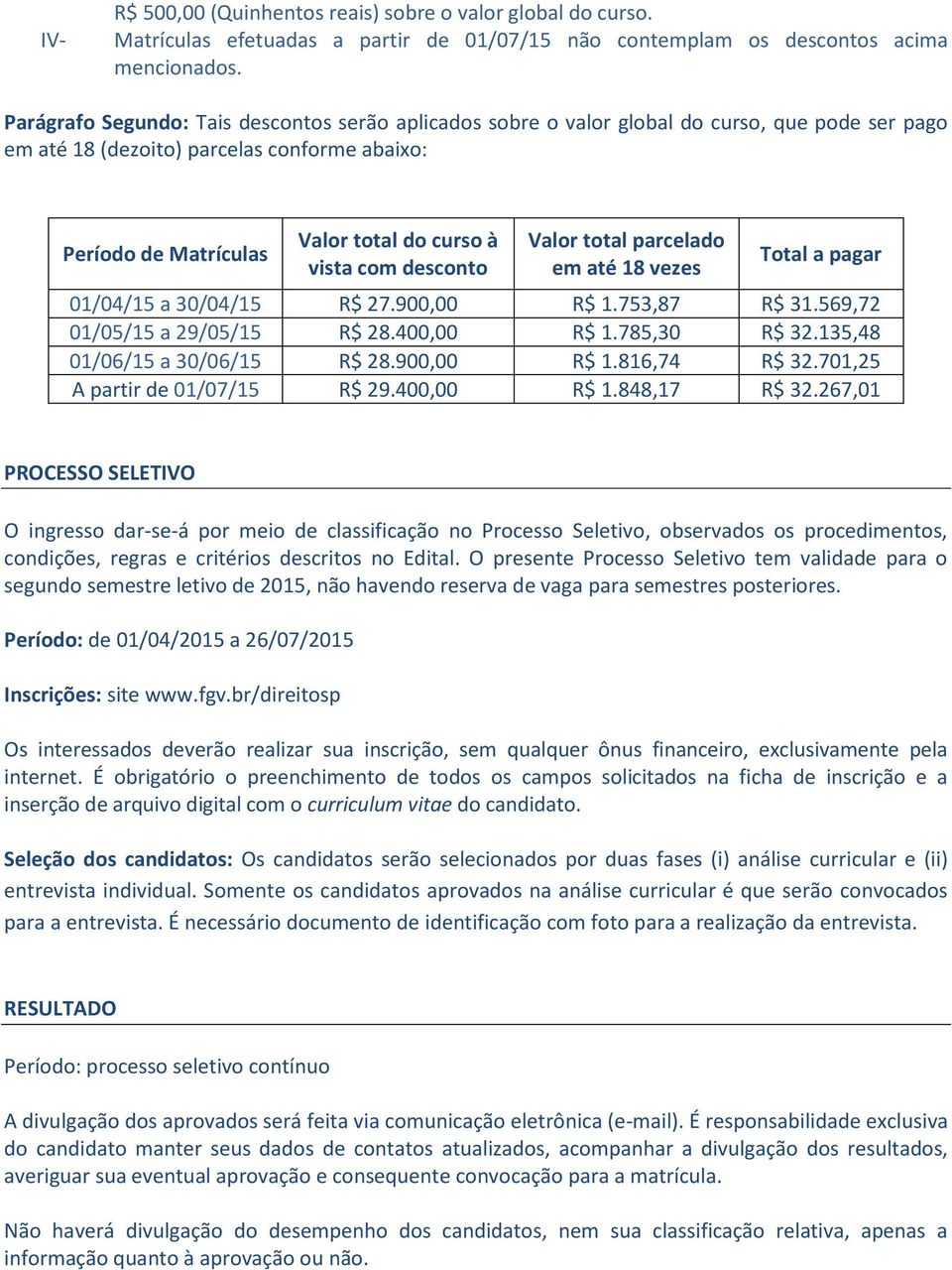 desconto Valor total parcelado em até 18 vezes Total a pagar 01/04/15 a 30/04/15 R$ 27.900,00 R$ 1.753,87 R$ 31.569,72 01/05/15 a 29/05/15 R$ 28.400,00 R$ 1.785,30 R$ 32.