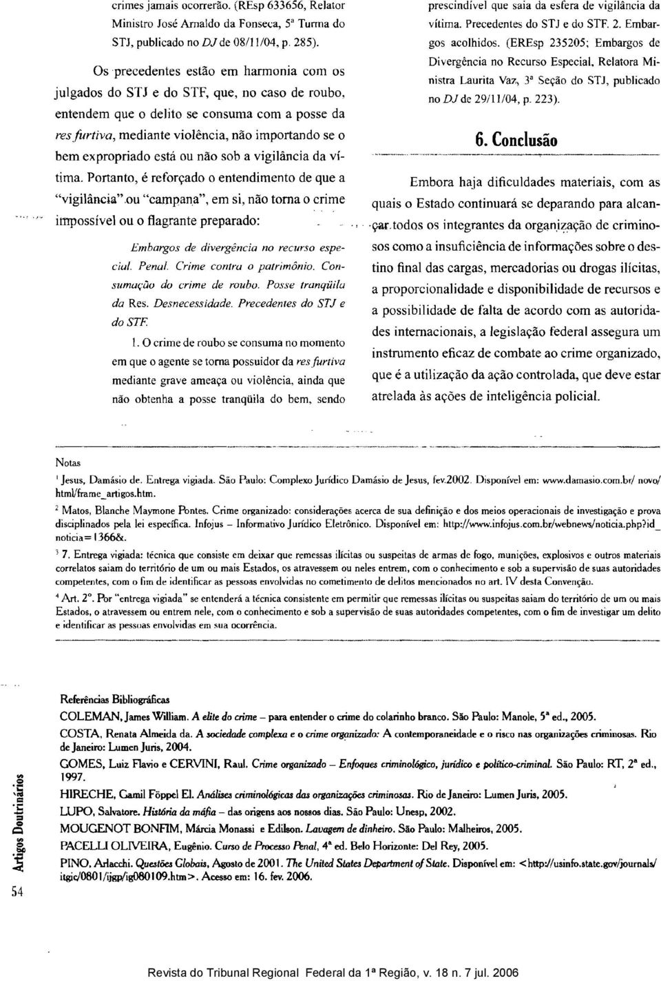 expropriado está ou não sob a vigilância da vítima. Portanto, é reforçado o entendimento de que a "vigilância".