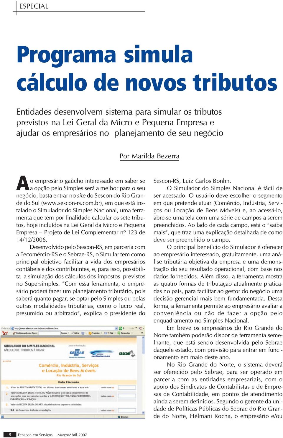 com.br), em que está instalado o Simulador do Simples Nacional, uma ferramenta que tem por finalidade calcular os sete tributos, hoje incluídos na Lei Geral da Micro e Pequena Empresa Projeto de Lei