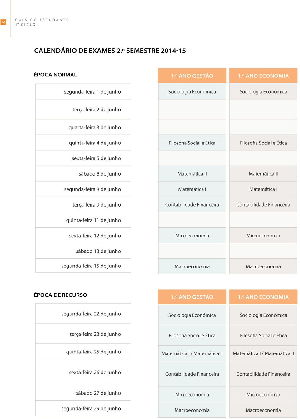 Ética sexta-feira 5 de junho sábado 6 de junho Matemática II Matemática II segunda-feira 8 de junho Matemática I Matemática I terça-feira 9 de junho Contabilidade Financeira Contabilidade Financeira