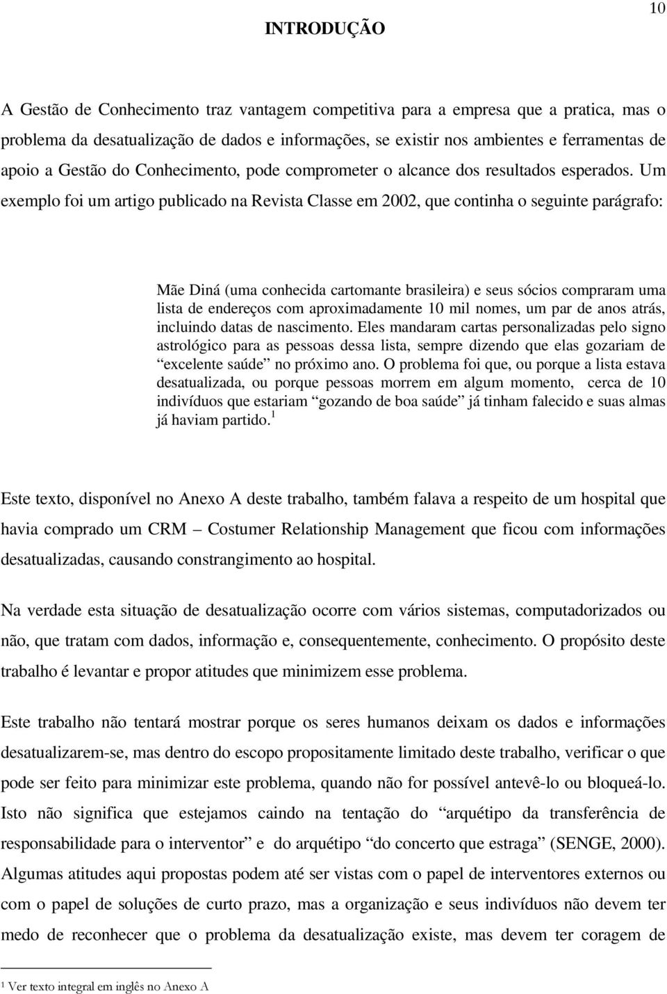 Um exemplo foi um artigo publicado na Revista Classe em 2002, que continha o seguinte parágrafo: Mãe Diná (uma conhecida cartomante brasileira) e seus sócios compraram uma lista de endereços com