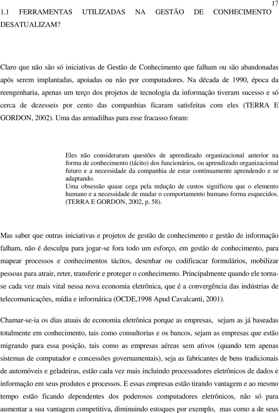 Na década de 1990, época da reengenharia, apenas um terço dos projetos de tecnologia da informação tiveram sucesso e só cerca de dezesseis por cento das companhias ficaram satisfeitas com eles (TERRA