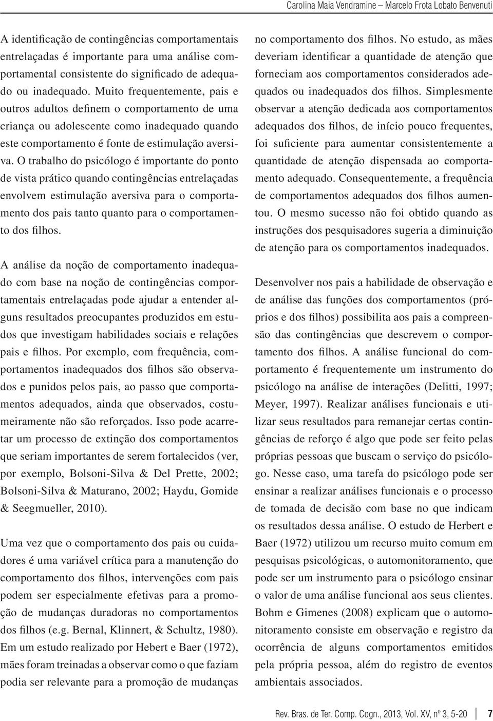 O trabalho do psicólogo é importante do ponto de vista prático quando contingências entrelaçadas envolvem estimulação aversiva para o comportamento dos pais tanto quanto para o comportamento dos